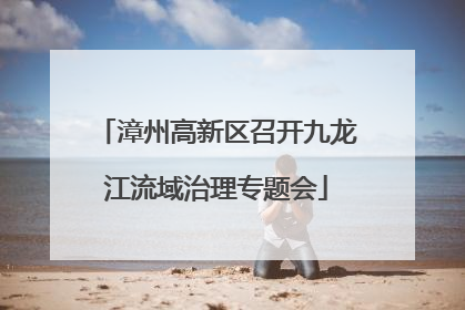 漳州高新区召开九龙江流域治理专题会
