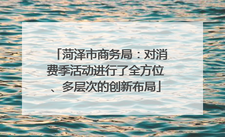 菏泽市商务局：对消费季活动进行了全方位、多层次的创新布局