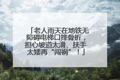 老人雨天在地铁无障碍电梯口摔骨折，担心坡道太滑、扶手太矮再“闯祸”！