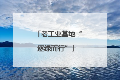 老工业基地“逐绿而行”