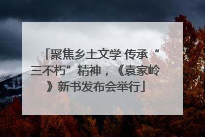 聚焦乡土文学 传承“三不朽”精神，《袁家岭》新书发布会举行