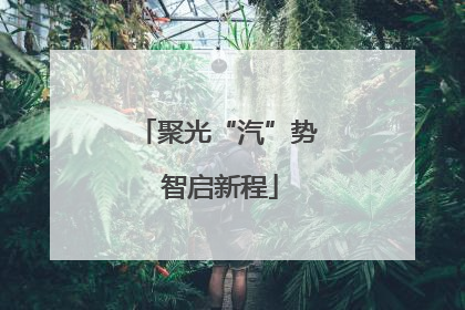 聚光“汽”势 智启新程