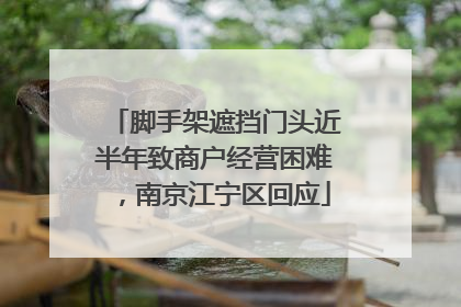 脚手架遮挡门头近半年致商户经营困难，南京江宁区回应