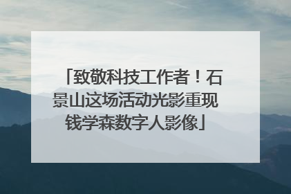 致敬科技工作者！石景山这场活动光影重现钱学森数字人影像