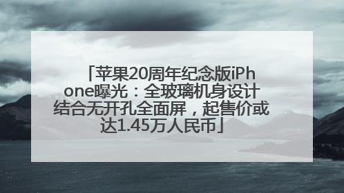 苹果20周年纪念版iPhone曝光：全玻璃机身设计结合无开孔全面屏，起售价或达1.45万人民币