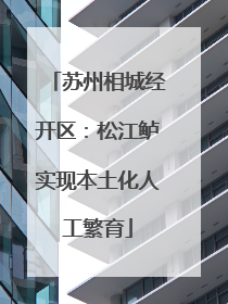苏州相城经开区：松江鲈实现本土化人工繁育