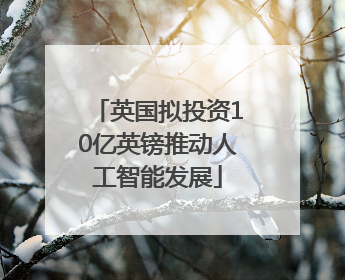 英国拟投资10亿英镑推动人工智能发展