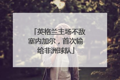英格兰主场不敌塞内加尔，首次输给非洲球队