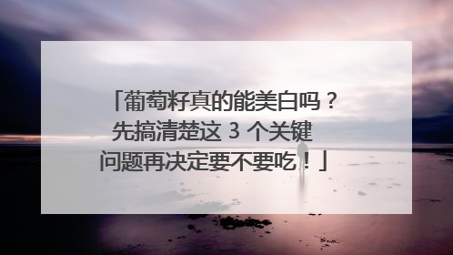 葡萄籽真的能美白吗？先搞清楚这 3 个关键问题再决定要不要吃！