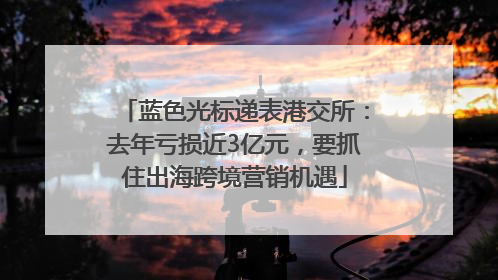 蓝色光标递表港交所：去年亏损近3亿元，要抓住出海跨境营销机遇