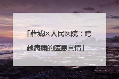 薛城区人民医院：跨越病痛的医患真情