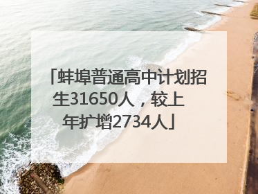 蚌埠普通高中计划招生31650人，较上年扩增2734人