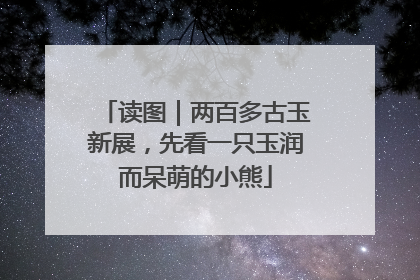 读图｜两百多古玉新展，先看一只玉润而呆萌的小熊