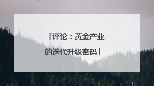 评论：黄金产业的迭代升级密码