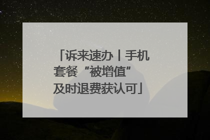 诉来速办丨手机套餐“被增值” 及时退费获认可