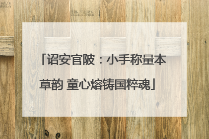 诏安官陂：小手称量本草韵 童心熔铸国粹魂