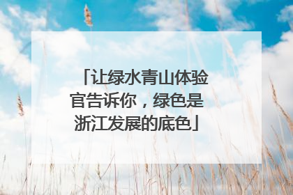 让绿水青山体验官告诉你，绿色是浙江发展的底色