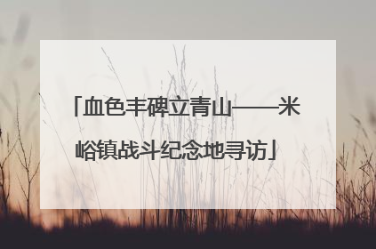 血色丰碑立青山——米峪镇战斗纪念地寻访