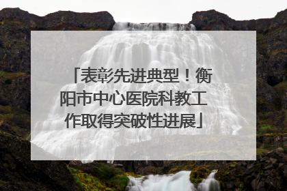 表彰先进典型！衡阳市中心医院科教工作取得突破性进展