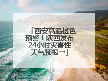 西安高温橙色预警！陕西发布24小时灾害性天气预报→
