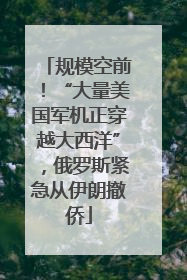 规模空前！“大量美国军机正穿越大西洋”，俄罗斯紧急从伊朗撤侨