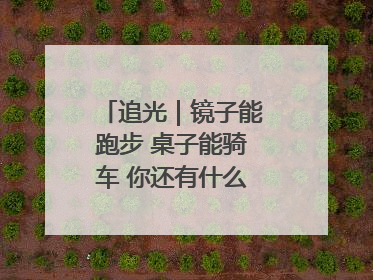 追光｜镜子能跑步 桌子能骑车 你还有什么理由不健身！