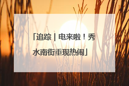 追踪｜电来啦！秀水南街重现热闹