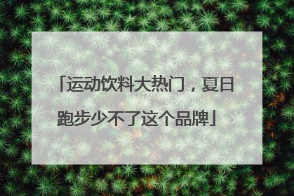 运动饮料大热门，夏日跑步少不了这个品牌