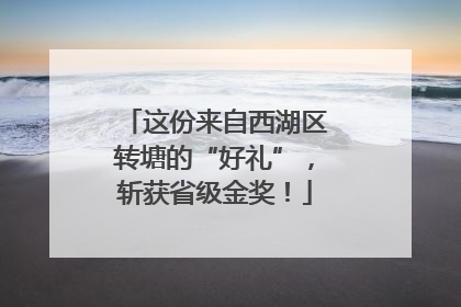 这份来自西湖区转塘的“好礼”，斩获省级金奖！