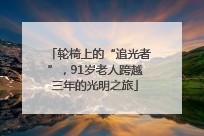 轮椅上的“追光者”，91岁老人跨越三年的光明之旅
