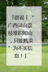 辟谣丨“广西灵山荔枝堆积如山，只能贱卖”为不实信息！