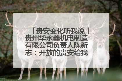 贵安变化听我说丨贵州华永鑫机电制造有限公司负责人陈新志：开放的贵安给我走出去的底气