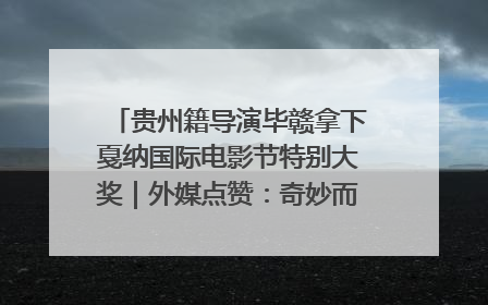 贵州籍导演毕赣拿下戛纳国际电影节特别大奖｜外媒点赞：奇妙而广阔的纯粹电影梦