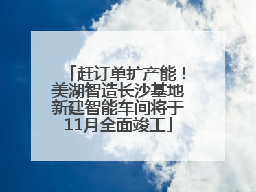 赶订单扩产能！美湖智造长沙基地新建智能车间将于11月全面竣工