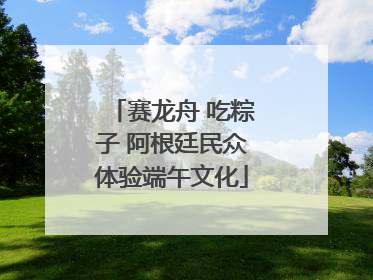赛龙舟 吃粽子 阿根廷民众体验端午文化