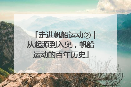 走进帆船运动②｜从起源到入奥，帆船运动的百年历史
