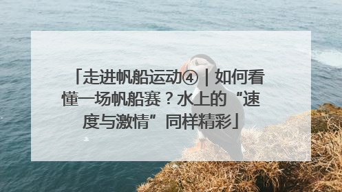 走进帆船运动④｜如何看懂一场帆船赛？水上的“速度与激情”同样精彩