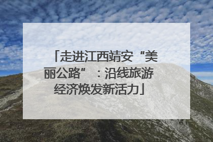 走进江西靖安“美丽公路”：沿线旅游经济焕发新活力