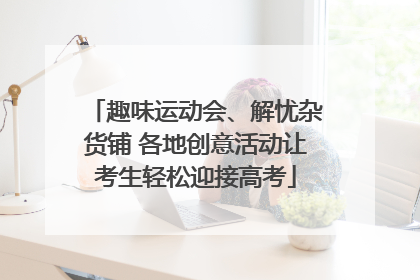 趣味运动会、解忧杂货铺 各地创意活动让考生轻松迎接高考