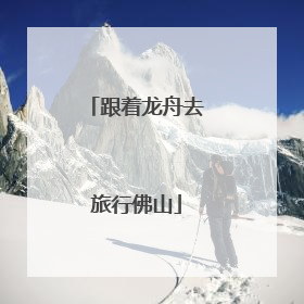 跟着龙舟去旅行佛山