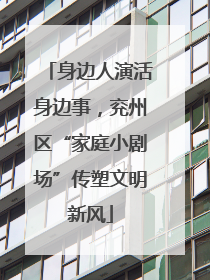 身边人演活身边事，兖州区“家庭小剧场”传塑文明新风