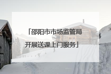 邵阳市市场监管局开展送课上门服务