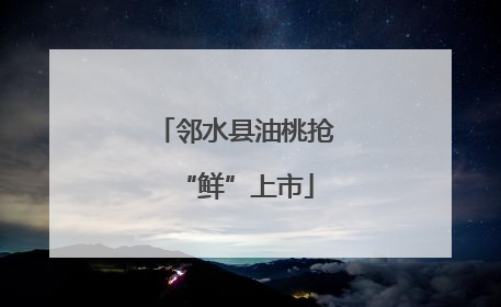 邻水县油桃抢“鲜”上市