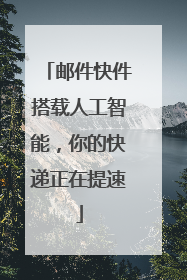 邮件快件搭载人工智能，你的快递正在提速