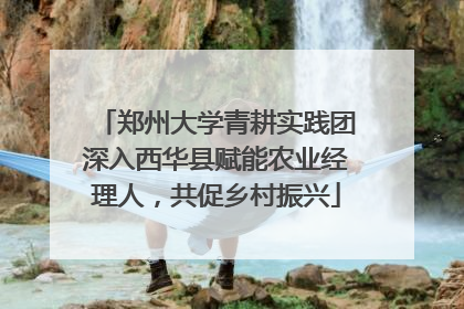 郑州大学青耕实践团深入西华县赋能农业经理人，共促乡村振兴
