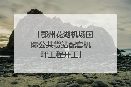 鄂州花湖机场国际公共货站配套机坪工程开工