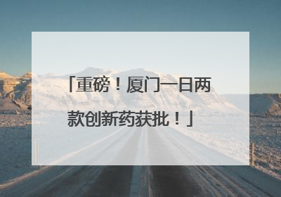重磅！厦门一日两款创新药获批！