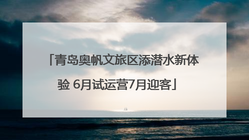 青岛奥帆文旅区添潜水新体验 6月试运营7月迎客