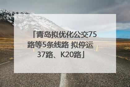 青岛拟优化公交75路等5条线路 拟停运37路、K20路