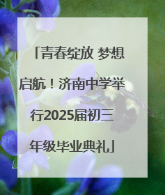 青春绽放 梦想启航！济南中学举行2025届初三年级毕业典礼